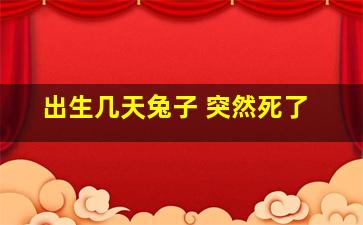 出生几天兔子 突然死了